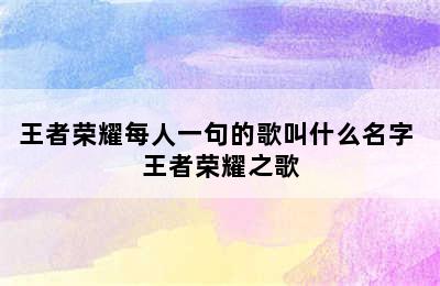 王者荣耀每人一句的歌叫什么名字 王者荣耀之歌